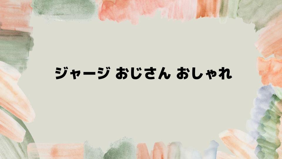 ジャージおじさんがおしゃれになるおすすめアイテム